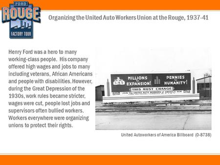 Organizing the United Auto Workers Union at the Rouge, 1937-41 Henry Ford was a hero to many working-class people. His company offered high wages and jobs.
