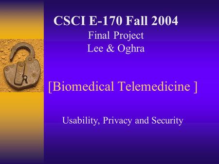 [Biomedical Telemedicine ] Usability, Privacy and Security CSCI E-170 Fall 2004 Final Project Lee & Oghra.
