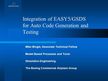 Integration of EASY5/GSDS for Auto Code Generation and Testing Mike Bingle, Associate Technical Fellow Model Based Processes and Tools Simulation Engineering.