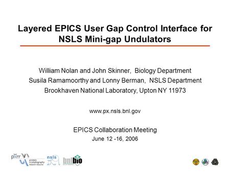 Layered EPICS User Gap Control Interface for NSLS Mini-gap Undulators William Nolan and John Skinner, Biology Department Susila Ramamoorthy and Lonny Berman,