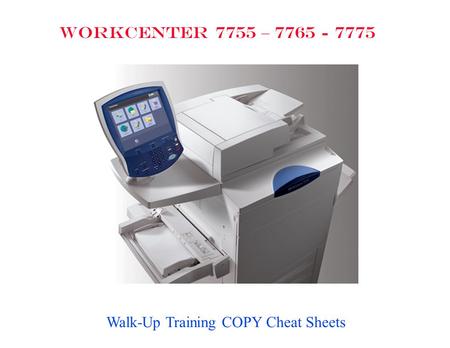 WORKCENTER 7755 – 7765 - 7775 Walk-Up Training COPY Cheat Sheets.