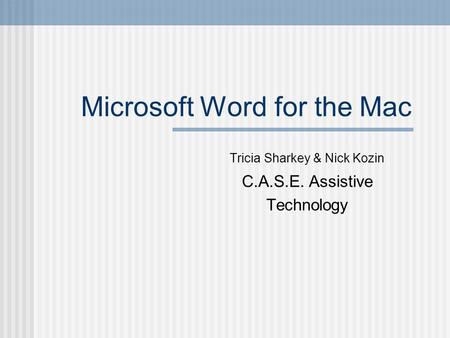 Microsoft Word for the Mac Tricia Sharkey & Nick Kozin C.A.S.E. Assistive Technology.