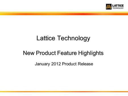 Lattice Technology New Product Feature Highlights January 2012 Product Release.