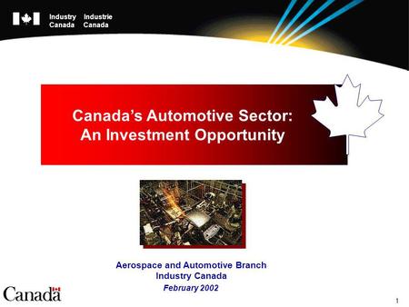 1 February 2002 Canadas Automotive Sector: An Investment Opportunity Aerospace and Automotive Branch Industry Canada Industry Industrie Canada.