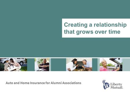 Auto and Home Insurance for Alumni Associations Creating a relationship that grows over time.