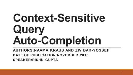 Context-Sensitive Query Auto-Completion AUTHORS:NAAMA KRAUS AND ZIV BAR-YOSSEF DATE OF PUBLICATION:NOVEMBER 2010 SPEAKER:RISHU GUPTA 1.