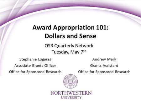 Award Appropriation 101: Dollars and Sense Stephanie Logaras Associate Grants Officer Office for Sponsored Research Andrew Mark Grants Assistant Office.