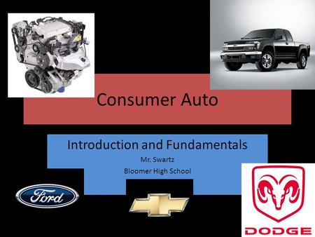 Consumer Auto Introduction and Fundamentals Mr. Swartz Bloomer High School.