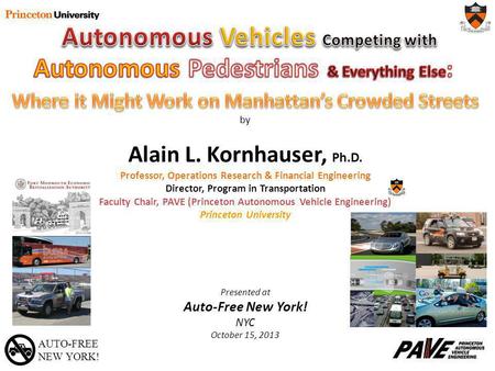 AUTO-FREE NEW YORK! by Alain L. Kornhauser, Ph.D. Professor, Operations Research & Financial Engineering Director, Program in Transportation Faculty Chair,