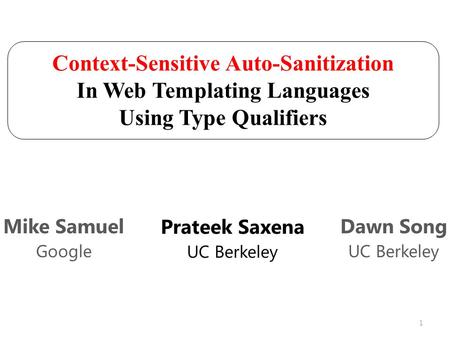 Context-Sensitive Auto-Sanitization In Web Templating Languages Using Type Qualifiers Prateek Saxena UC Berkeley Mike Samuel Google Dawn Song UC Berkeley.