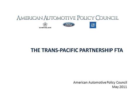 THE TRANS-PACIFIC PARTNERSHIP FTA American Automotive Policy Council May 2011.