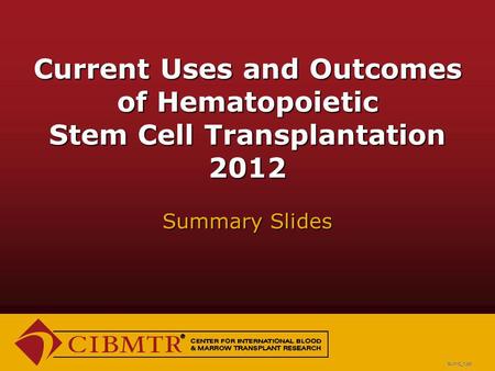 Current Uses and Outcomes of Hematopoietic Stem Cell Transplantation 2012 Summary Slides SUM12_1.ppt.