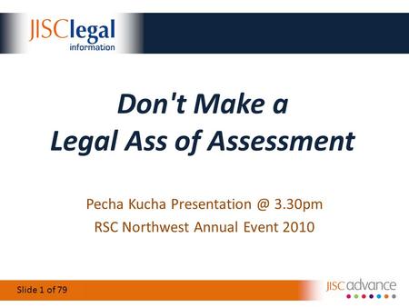 Slide 1 of 20 Don't Make a Legal Ass of Assessment Pecha Kucha 3.30pm RSC Northwest Annual Event 2010 79.