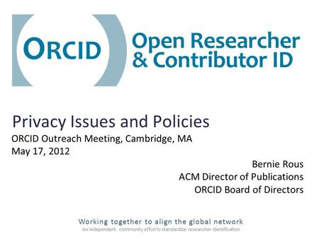 Working together to align the global network An independent, community effort to standardize researcher identification Privacy Issues and Policies ORCID.