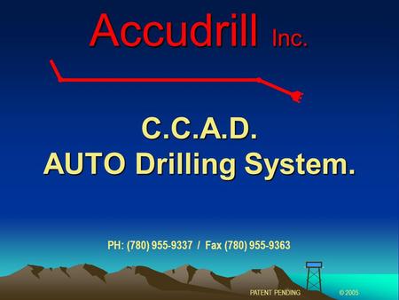 C.C.A.D. AUTO Drilling System. Accudrill Inc. PATENT PENDING© 2005 PH: (780) 955-9337 / Fax (780) 955-9363.