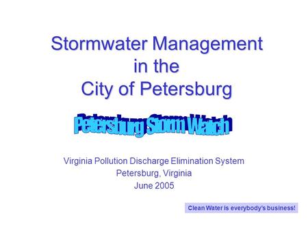 Stormwater Management in the City of Petersburg Virginia Pollution Discharge Elimination System Petersburg, Virginia June 2005 Clean Water is everybodys.