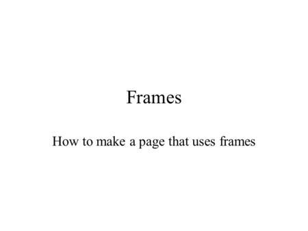 Frames How to make a page that uses frames. Preview There used to be a time that frames were frowned upon because most browsers did not support them Nowadays.