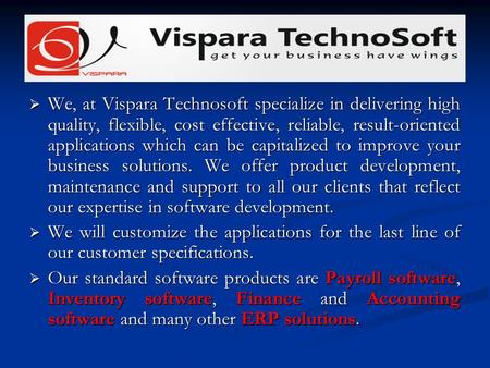 We, at Vispara Technosoft specialize in delivering high quality, flexible, cost effective, reliable, result-oriented applications which can be capitalized.