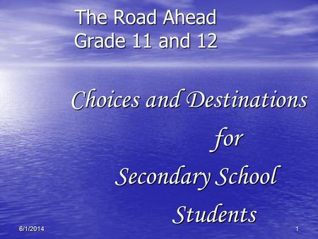 16/1/2014 The Road Ahead Grade 11 and 12 Choices and Destinations Choices and Destinationsfor Secondary School Students Students.