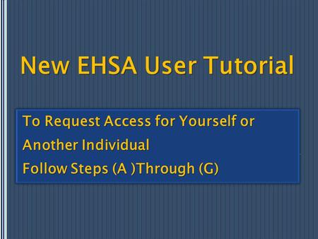 New EHSA User Tutorial To Request Access for Yourself or Another Individual Follow Steps (A )Through (G) To Request Access for Yourself or Another Individual.
