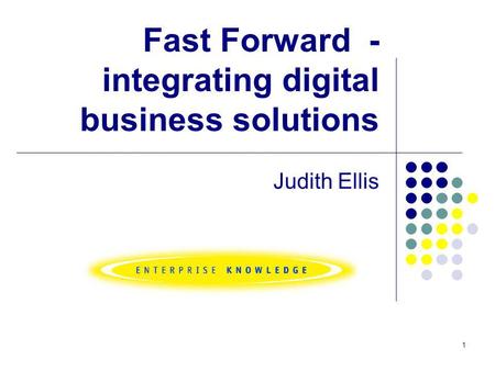 1 Fast Forward - integrating digital business solutions Judith Ellis.