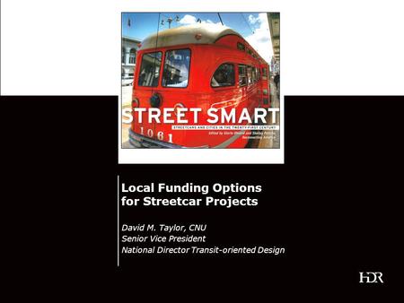 Local Funding Options for Streetcar Projects David M. Taylor, CNU Senior Vice President National Director Transit-oriented Design.