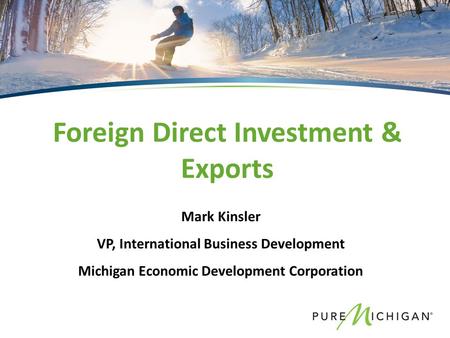 Mark Kinsler VP, International Business Development Michigan Economic Development Corporation Foreign Direct Investment & Exports.