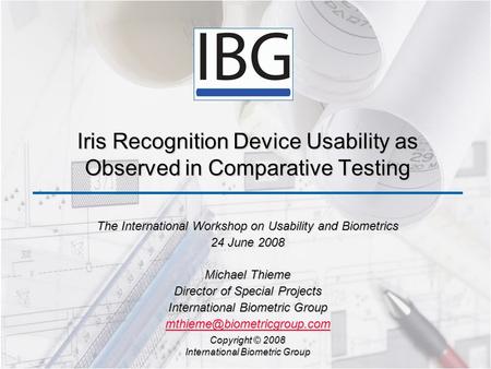 Iris Recognition Device Usability as Observed in Comparative Testing The International Workshop on Usability and Biometrics 24 June 2008 Michael Thieme.