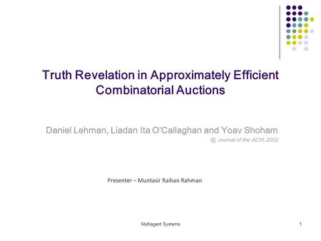 Multiagent Systems1 Truth Revelation in Approximately Efficient Combinatorial Auctions Daniel Lehman, Liadan Ita OCallaghan and Yoav Journal of.