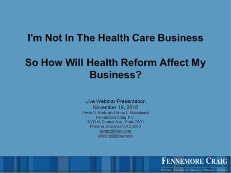 I'm Not In The Health Care Business So How Will Health Reform Affect My Business? Live Webinar Presentation November 19, 2010 Erwin D. Kratz and Anne L.