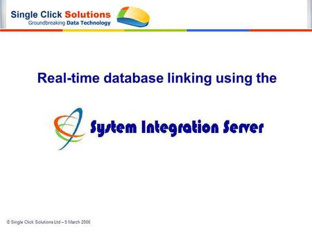 © Single Click Solutions Ltd – 5 March 2006 Real-time database linking using the.