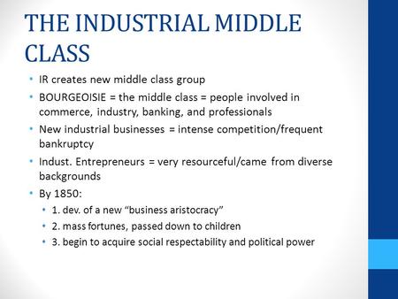 THE INDUSTRIAL MIDDLE CLASS IR creates new middle class group BOURGEOISIE = the middle class = people involved in commerce, industry, banking, and professionals.