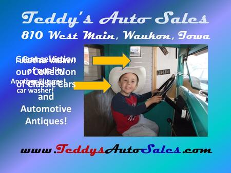 Teddys Auto Sales 810 West Main, Waukon, Iowa www.TeddysAutoSales.com Future car washer! Another Future car washer! Come View our Collection of Classic.