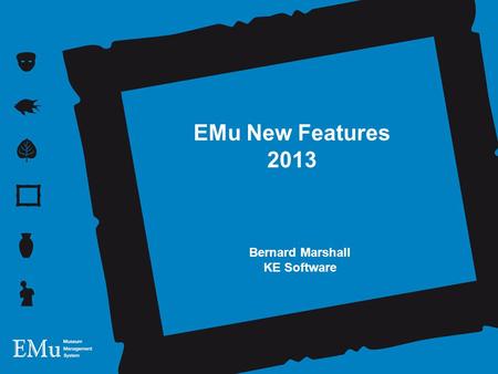EMu New Features 2013 Bernard Marshall KE Software.