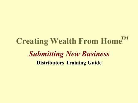 Creating Wealth From Home Submitting New Business Distributors Training Guide TM.