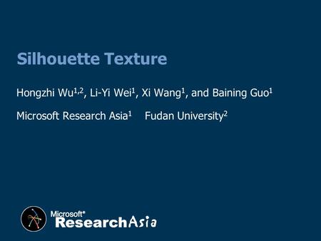 Hongzhi Wu 1,2, Li-Yi Wei 1, Xi Wang 1, and Baining Guo 1 Microsoft Research Asia 1 Fudan University 2 Silhouette Texture.