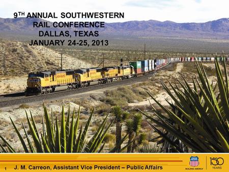 11 J. M. Carreon, Assistant Vice President – Public Affairs 9 TH ANNUAL SOUTHWESTERN RAIL CONFERENCE DALLAS, TEXAS JANUARY 24-25, 2013.