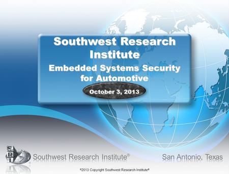 © 2013 Copyright Southwest Research Institute ® Southwest Research Institute Embedded Systems Security for Automotive October 3, 2013.
