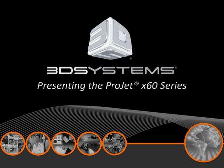 Presenting the ProJet® x60 Series. Product Line At A Glance.