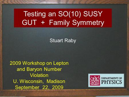 Stuart Raby 2009 Workshop on Lepton and Baryon Number Violation U. Wisconsin, Madison September 22, 2009 Testing an SO(10) SUSY GUT + Family Symmetry.