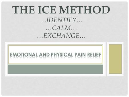 THE ICE METHOD …IDENTIFY… …CALM… …EXCHANGE…. WHERE IS PAIN STORED? My observation: Emotional and Physical Pain At least some of the pain signal is: stored.
