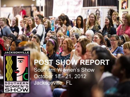 POST SHOW REPORT Southern Womens Show October 18 - 21, 2012 Jacksonville, FL.