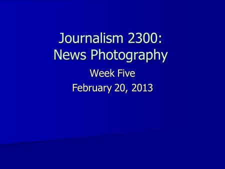 Journalism 2300: News Photography Week Five February 20, 2013.