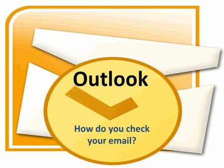 Outlook How do you check your email?. Do you do this?
