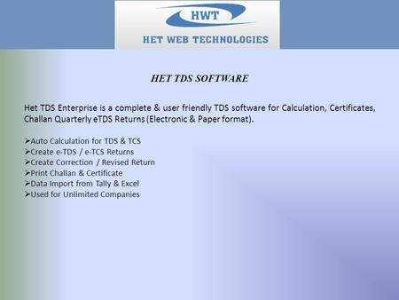 Het TDS Enterprise is a complete & user friendly TDS software for Calculation, Certificates, Challan Quarterly eTDS Returns (Electronic & Paper format).