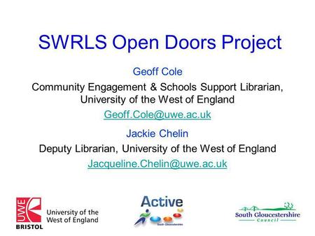 SWRLS Open Doors Project Geoff Cole Community Engagement & Schools Support Librarian, University of the West of England Jackie Chelin.