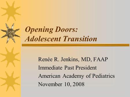 Opening Doors: Adolescent Transition Renée R. Jenkins, MD, FAAP Immediate Past President American Academy of Pediatrics November 10, 2008.