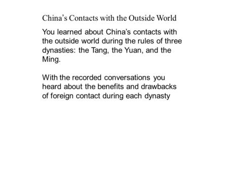 China s Contacts with the Outside World You learned about Chinas contacts with the outside world during the rules of three dynasties: the Tang, the Yuan,