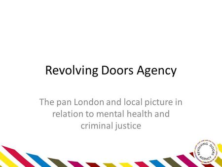 Revolving Doors Agency The pan London and local picture in relation to mental health and criminal justice.