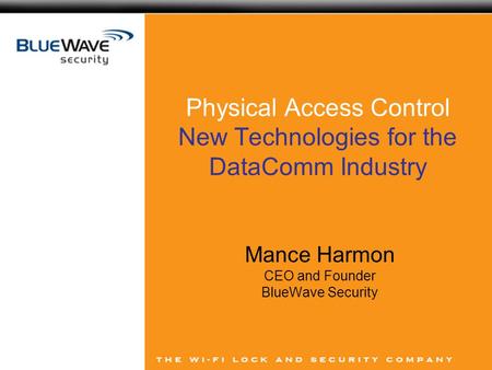 Physical Access Control New Technologies for the DataComm Industry Mance Harmon CEO and Founder BlueWave Security.